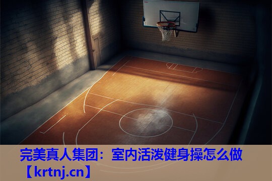 室内活泼健身操怎么做 室内活泼健身操怎么做