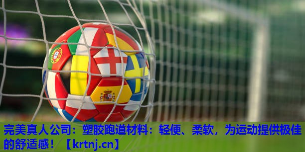 塑胶跑道材料:轻便、柔软,为运动提供极佳的舒适感! 塑胶跑道材料:轻便、柔软,为运动提供极佳的舒适感!