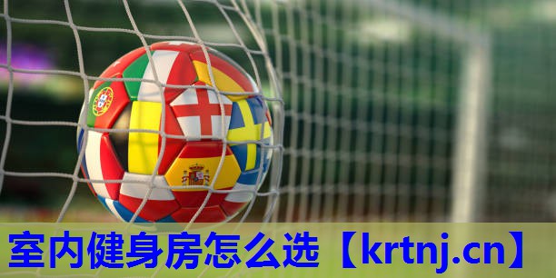 室内健身房怎么选 室内健身房怎么选