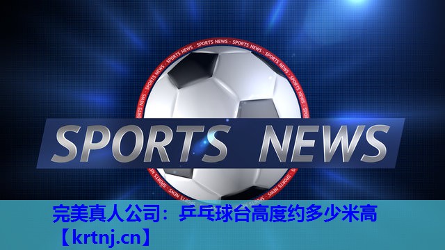 乒乓球台高度约多少米高 乒乓球台高度约多少米高