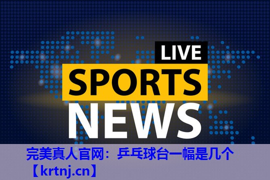 乒乓球台一幅是几个 乒乓球台一幅是几个