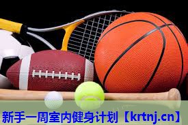新手一周室内健身计划 新手一周室内健身计划