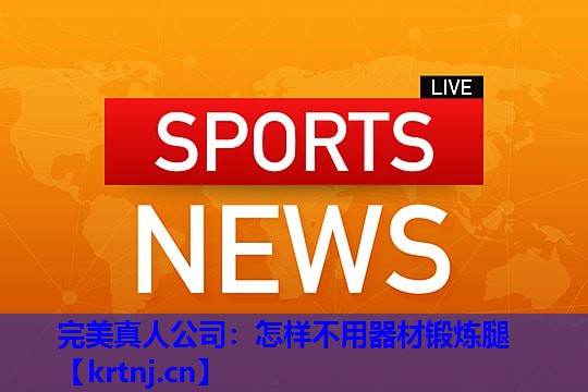怎样不用器材锻炼腿 怎样不用器材锻炼腿