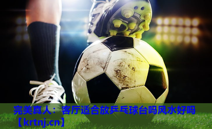 客厅适合放乒乓球台吗风水好吗 客厅适合放乒乓球台吗风水好吗