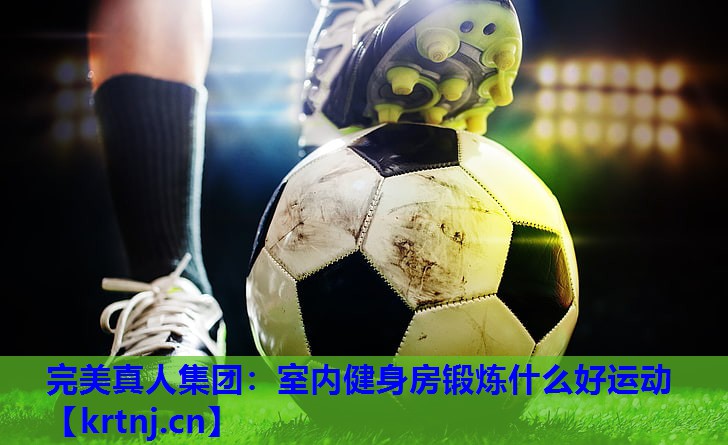室内健身房锻炼什么好运动 室内健身房锻炼什么好运动