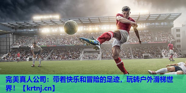 带着快乐和冒险的足迹,玩转户外滑梯世界! 带着快乐和冒险的足迹,玩转户外滑梯世界!