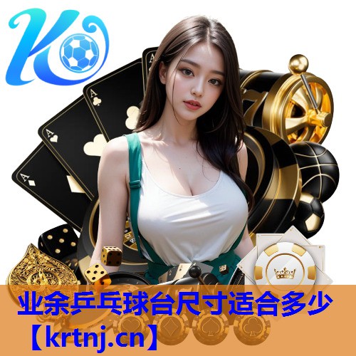 业余乒乓球台尺寸适合多少 业余乒乓球台尺寸适合多少