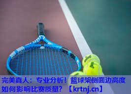 专业分析!篮球架侧面边高度如何影响比赛质量? 专业分析!篮球架侧面边高度如何影响比赛质量?