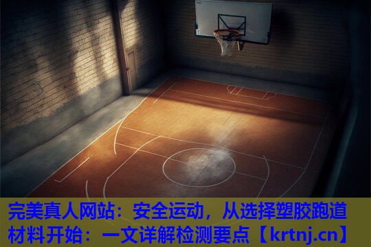 安全运动,从选择塑胶跑道材料开始:一文详解检测要点 安全运动,从选择塑胶跑道材料开始:一文详解检测要点