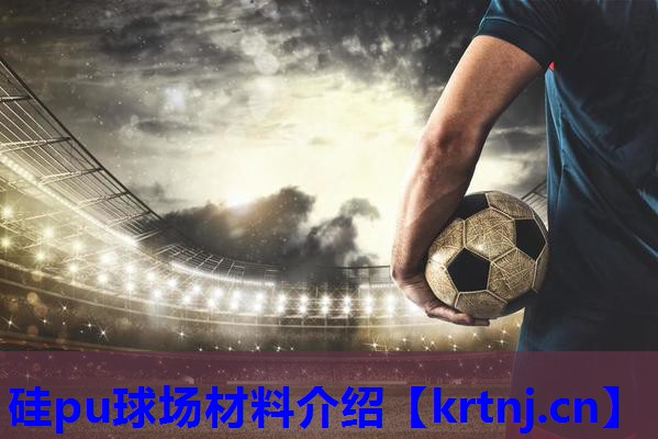 硅pu球场材料介绍 硅pu球场材料介绍