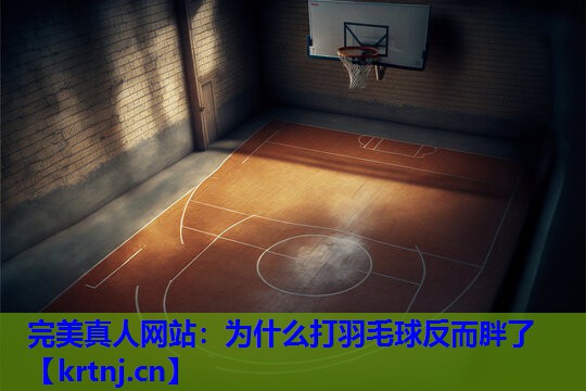 为什么打羽毛球反而胖了 为什么打羽毛球反而胖了