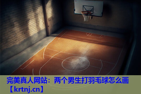两个男生打羽毛球怎么画 两个男生打羽毛球怎么画