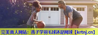 孩子学羽毛球还是网球 孩子学羽毛球还是网球