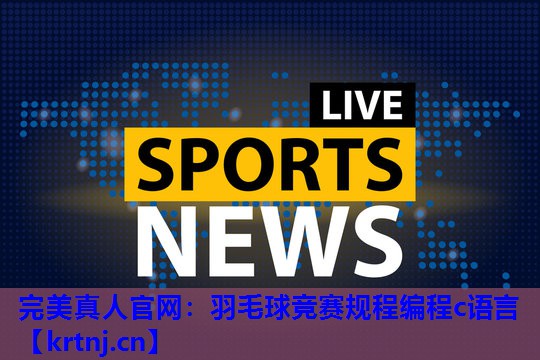 羽毛球竞赛规程编程c语言 羽毛球竞赛规程编程c语言