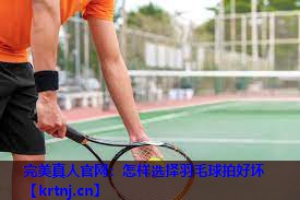 怎样选择羽毛球拍好坏 怎样选择羽毛球拍好坏