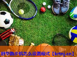 舒华跑步机怎么设置模式 舒华跑步机怎么设置模式