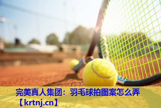 羽毛球拍图案怎么弄 羽毛球拍图案怎么弄