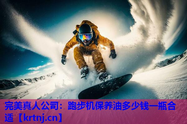 跑步机保养油多少钱一瓶合适 跑步机保养油多少钱一瓶合适