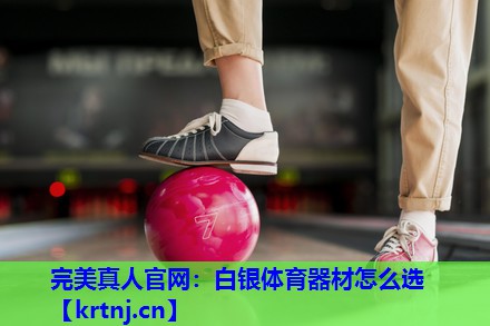 白银体育器材怎么选 白银体育器材怎么选