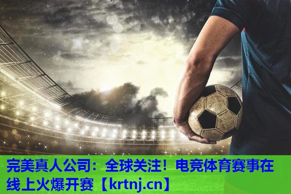 全球关注!电竞体育赛事在线上火爆开赛 全球关注!电竞体育赛事在线上火爆开赛