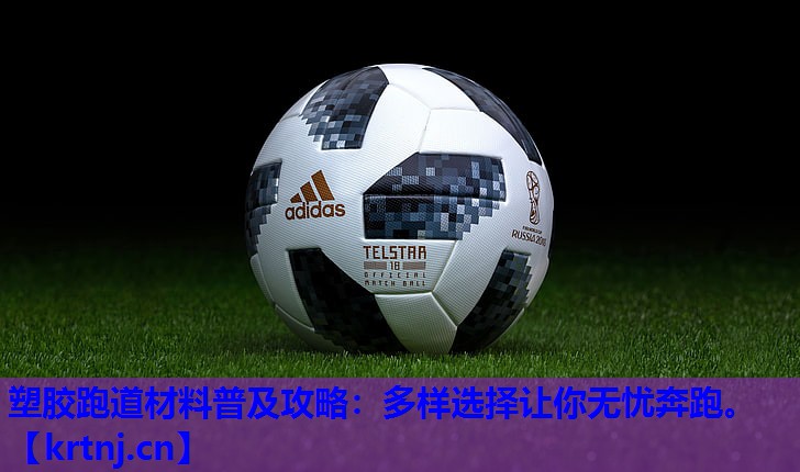 塑胶跑道材料普及攻略:多样选择让你无忧奔跑。 塑胶跑道材料普及攻略:多样选择让你无忧奔跑。