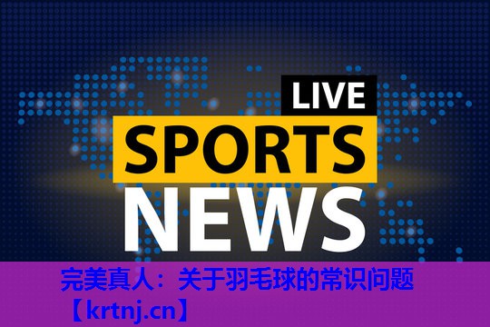 关于羽毛球的常识问题 关于羽毛球的常识问题