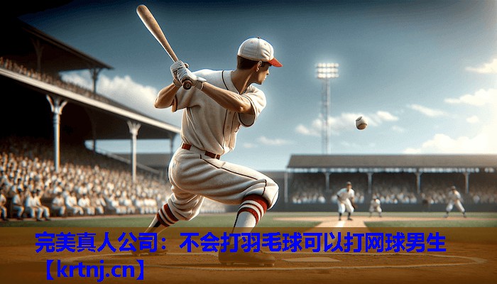 不会打羽毛球可以打网球男生 不会打羽毛球可以打网球男生