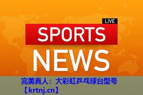 大彩虹乒乓球台型号 大彩虹乒乓球台型号