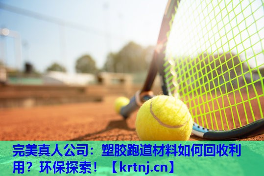 塑胶跑道材料如何回收利用?环保探索! 塑胶跑道材料如何回收利用?环保探索!