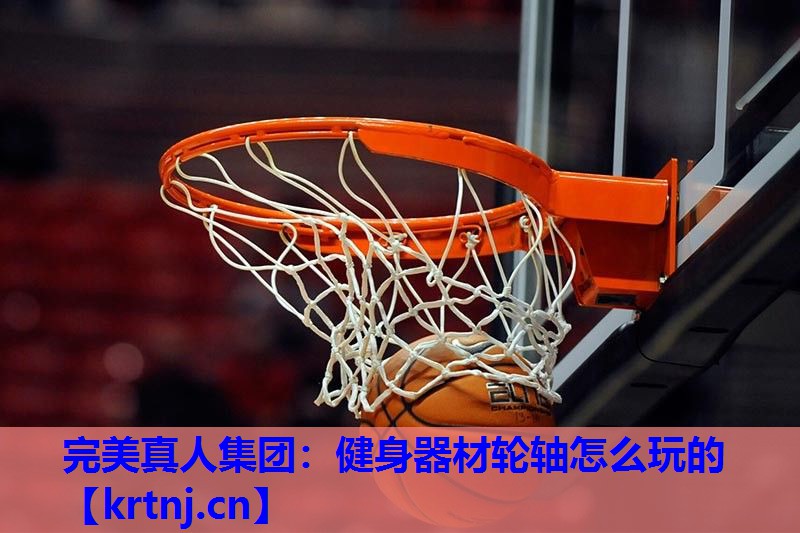 健身器材轮轴怎么玩的 健身器材轮轴怎么玩的
