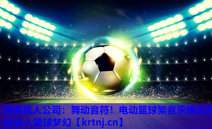 舞动音符!电动篮球架音乐模式带你进入篮球梦幻 舞动音符!电动篮球架音乐模式带你进入篮球梦幻