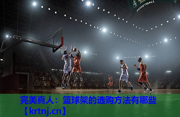 篮球架的选购方法有哪些 篮球架的选购方法有哪些