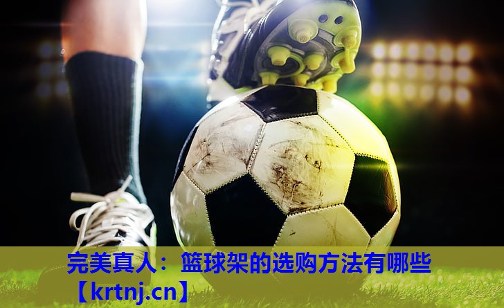 篮球架的选购方法有哪些 篮球架的选购方法有哪些