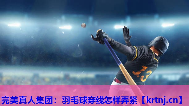 羽毛球穿线怎样弄紧 羽毛球穿线怎样弄紧