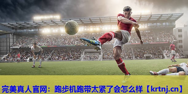 跑步机跑带太紧了会怎么样 跑步机跑带太紧了会怎么样
