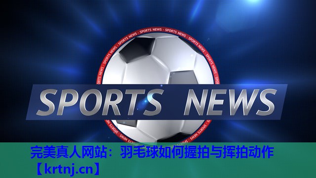 羽毛球如何握拍与挥拍动作 羽毛球如何握拍与挥拍动作