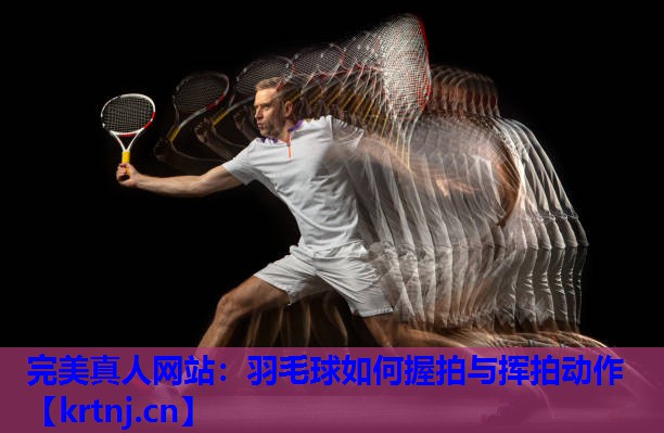羽毛球如何握拍与挥拍动作 羽毛球如何握拍与挥拍动作