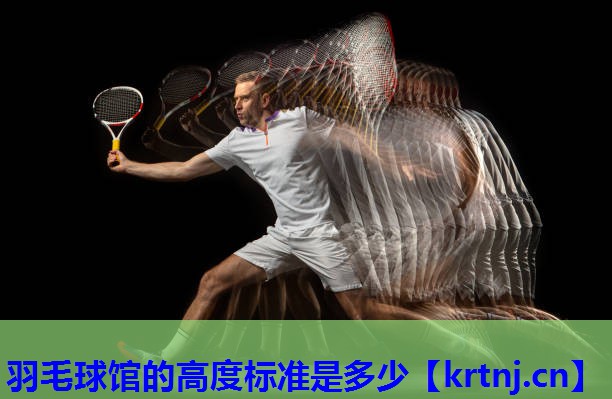 羽毛球馆的高度标准是多少 羽毛球馆的高度标准是多少