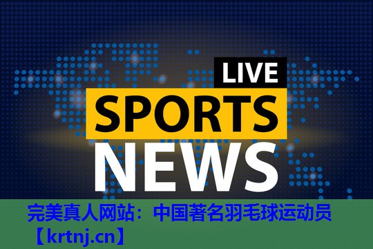 中国著名羽毛球运动员 中国著名羽毛球运动员
